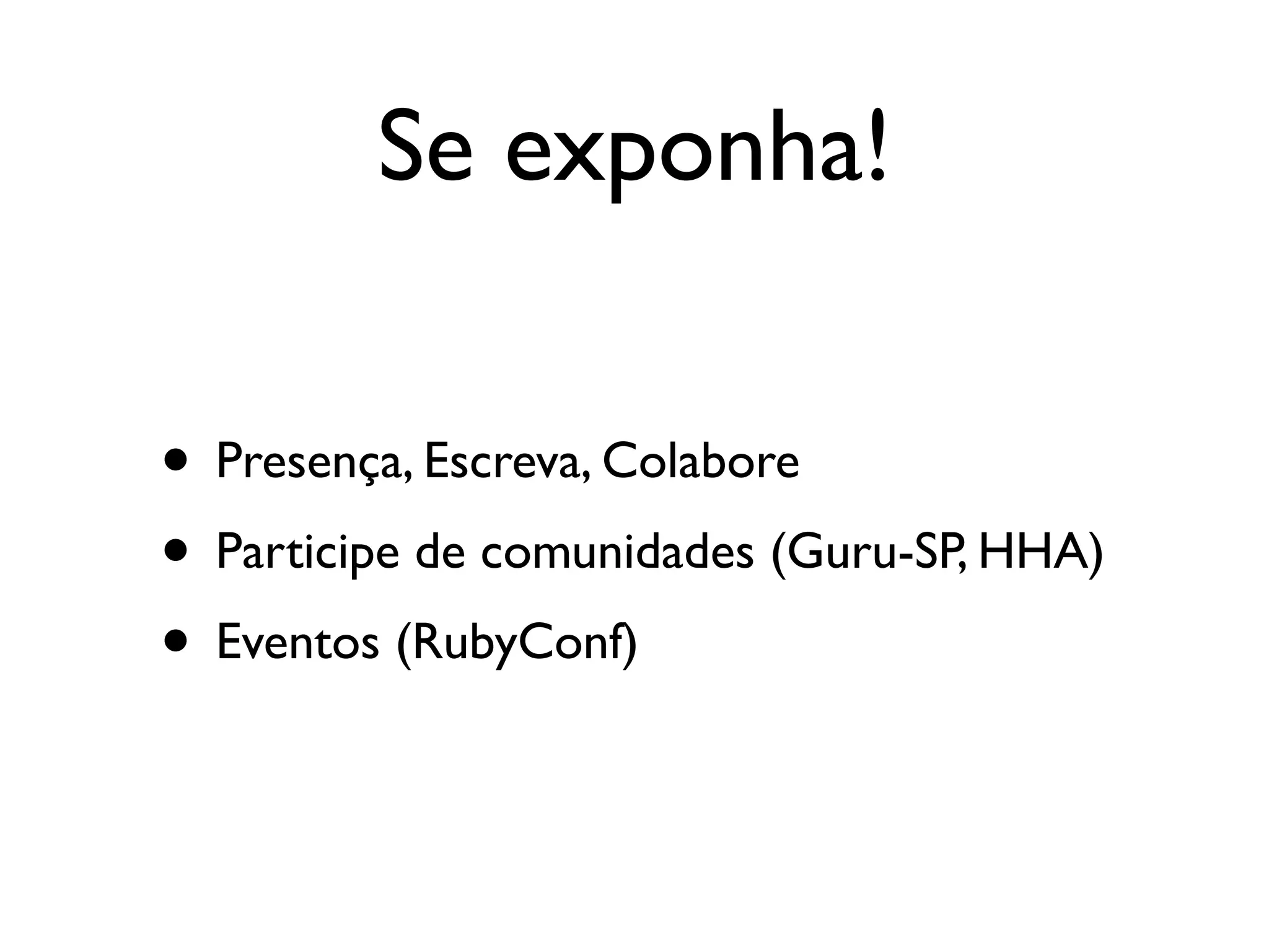 Se exponha!

• Presença, Escreva, Colabore
• Participe de comunidades (Guru-SP, HHA)
• Eventos (RubyConf)
 