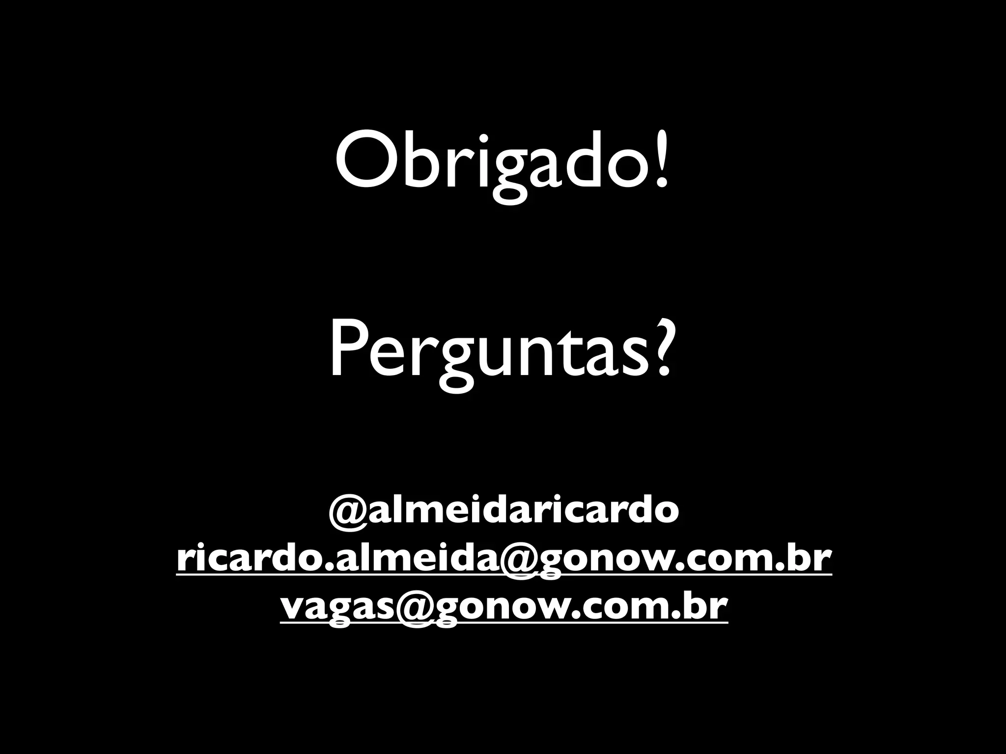 Obrigado!

      Perguntas?
       @almeidaricardo
ricardo.almeida@gonow.com.br
     vagas@gonow.com.br
 