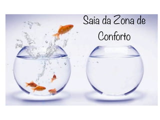 Saia da Zona de
   Conforto
 