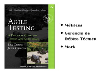 • Métricas
• Gerência de
 Débito Técnico

• Mock
 