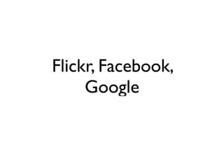 Flickr, Facebook,
     Google
 