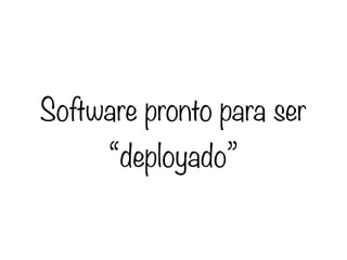 Software pronto para ser
      “deployado”
 