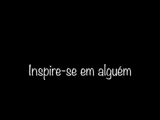 Inspire-se em alguém
 
