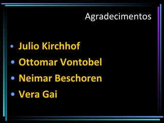 Julio Kirchhof Ottomar Vontobel Neimar Beschoren Vera Gai Agradecimentos 
