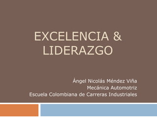EXCELENCIA &
LIDERAZGO
Ángel Nicolás Méndez Viña
Mecánica Automotriz
Escuela Colombiana de Carreras Industriales
 