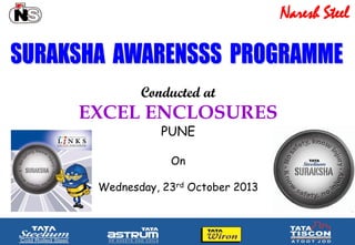 Naresh Steel
Conducted at
EXCEL ENCLOSURES
PUNE
On
Wednesday, 23rd October 2013
 