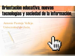 Orientación educativa, nuevas tecnologías y sociedad de la información. Antonio Pantoja Vallejo. Universidad de Jaén. 
