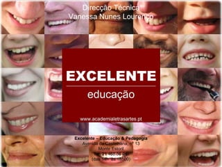 Direcção Técnica
Vanessa Nunes Lourenço
Excelente – Educação & Pedagogia
Avenida da Castelhana, nº 13
Monte Estoril
Tel. 21 468 56 04
(das 14h às 18h00)