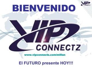 BIENVENIDO El FUTURO presente HOY!!! www.vipconnectz.com/millan 