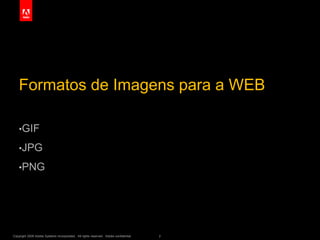 Copyright 2009 Adobe Systems Incorporated. All rights reserved. Adobe confidential. 2
Formatos de Imagens para a WEB
•GIF
•JPG
•PNG
 