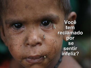 Você  tem  reclamado  por  se sentir  infeliz?  