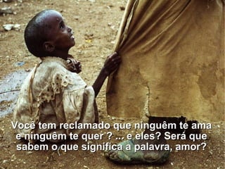 Você tem reclamado que ninguêm te ama e ninguêm te quer ? ... e eles? Será que sabem o que significa a palavra, amor? 