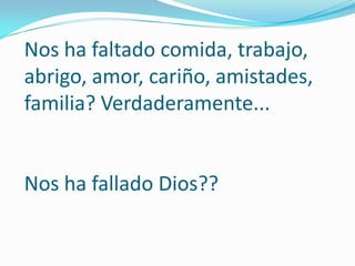 Nos ha faltado comida, trabajo,
abrigo, amor, cariño, amistades,
familia? Verdaderamente...


Nos ha fallado Dios??
 