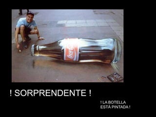 ! SORPRENDENTE !
                   ! LA BOTELLA
                   ESTÁ PINTADA !
 