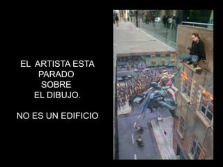 EL ARTISTA ESTA
    PARADO
     SOBRE
   EL DIBUJO.

NO ES UN EDIFICIO
 