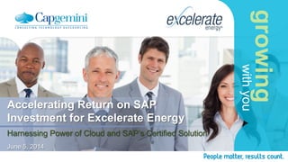 growing
withyou
Accelerating Return on SAP
Investment for Excelerate Energy
Harnessing Power of Cloud and SAP’s Certified Solution
June 5, 2014
 