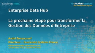 Enterprise Data Hub
La prochaine étape pour transformer la
Gestion des Données d’Entreprise
Aadel Benyoussef
Directeur – Excelerate Systems France
Aadel.Benyoussef@ExcelerateSystems.net
+33 (0)5 24 61 56 81 | +33 (0)6 07 73 18 61

 