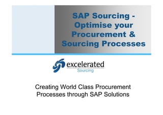 SAP Sourcing -
          Optimise your
          Procurement &
        Sourcing Processes




Creating World Class Procurement
Processes through SAP Solutions
 