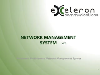 NETWORK MANAGEMENT
SYSTEM V2.1

Exceleron’s Evolutionary Network Management System

TM

 