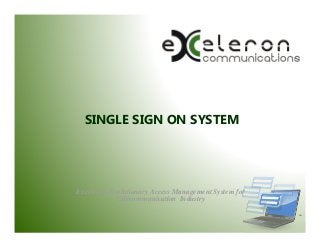 SINGLE SIGN ON SYSTEM

Exceleron Evolutionary Access Management System for
Telecommunication Industry
TM

 