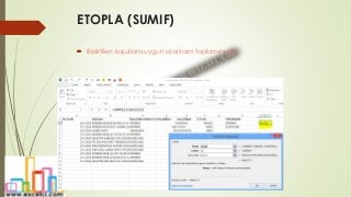 ETOPLA (SUMIF)
 Belirtilen koşullara uygun olanların toplamını alır.
 