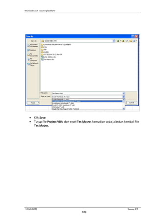 Microsoft Excel 2007 Tingkat Mahir
USAID-DBE1 Training ICT
104
 Klik Save
 Tutup file Project VBA dan excel Tes Macro, kemudian coba jalankan kembali file
Tes Macro.
 