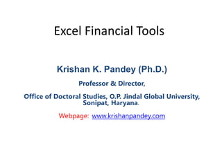 Excel Financial Tools
Krishan K. Pandey (Ph.D.)
Professor & Director,
Office of Doctoral Studies, O.P. Jindal Global University,
Sonipat, Haryana.
Webpage: www.krishanpandey.com
 