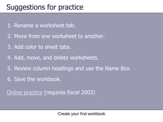 Create your first workbookCells are where the data goesWhen you open a new workbook, the first cell in the upper-left corner of the worksheet you see is outlined in black, indicating that any data you enter will go there. You can enter data wherever you like by clicking any cell in the worksheet to select the cell. But the first cell (or nearby) is not a bad place to start entering data in most cases. The active cell is outlined in black. 