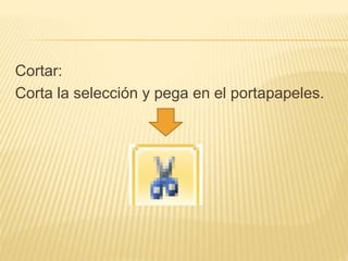 Cortar:
Corta la selección y pega en el portapapeles.
 