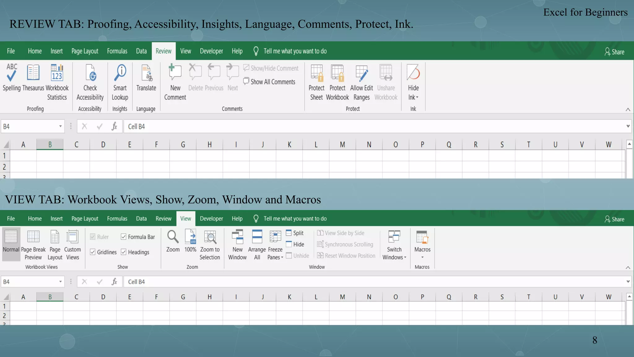 REVIEW TAB: Proofing, Accessibility, Insights, Language, Comments, Protect, Ink.
VIEW TAB: Workbook Views, Show, Zoom, Window and Macros
Excel for Beginners
8
 