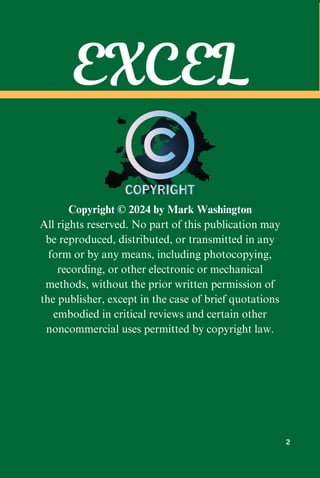Copyright © 2024 by Mark Washington
All rights reserved. No part of this publication may
be reproduced, distributed, or transmitted in any
form or by any means, including photocopying,
recording, or other electronic or mechanical
methods, without the prior written permission of
the publisher, except in the case of brief quotations
embodied in critical reviews and certain other
noncommercial uses permitted by copyright law.
EXCEL
2
 