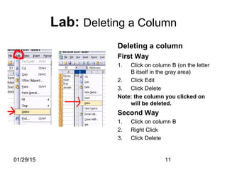 01/29/15 11
Lab: Deleting a Column
Deleting a column
First Way
1. Click on column B (on the letter
B itself in the gray area)
2. Click Edit
3. Click Delete
Note: the column you clicked on
will be deleted.
Second Way
1. Click on column B
2. Right Click
3. Click Delete
 
