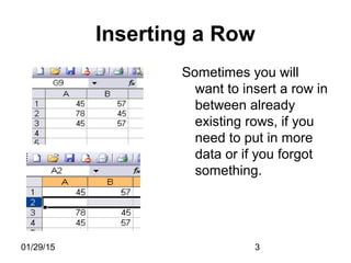 01/29/15 3
Inserting a Row
Sometimes you will
want to insert a row in
between already
existing rows, if you
need to put in more
data or if you forgot
something.
 