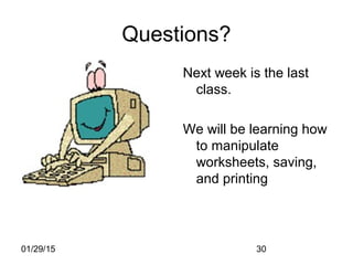 01/29/15 30
Questions?
Next week is the last
class.
We will be learning how
to manipulate
worksheets, saving,
and printing
 