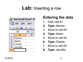 01/29/15 4
Lab: Inserting a row
Entering the data
1. Click cell A1
2. Type: Names
3. Move to cell A2
4. Type: Adam
5. Move to cell A3
6. Type: Charlie
7. Move to cell A4
8. Type: Jennifer
 