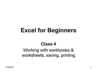 Excel for Beginners

                    Class 4
            Working with workbooks &
            worksheets, saving, printing

7/26/2011                                  1
 