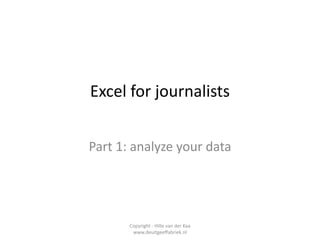 Excel for journalists


Part 1: analyze your data




       Copyright - Hille van der Kaa
        www.deuitgeeffabriek.nl
 