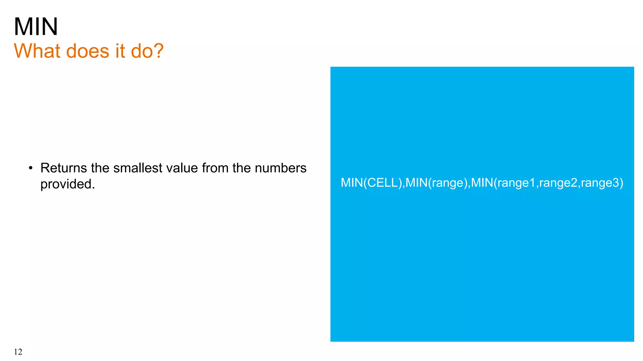 MIN
What does it do?
12
• Returns the smallest value from the numbers
provided. MIN(CELL),MIN(range),MIN(range1,range2,range3)
 