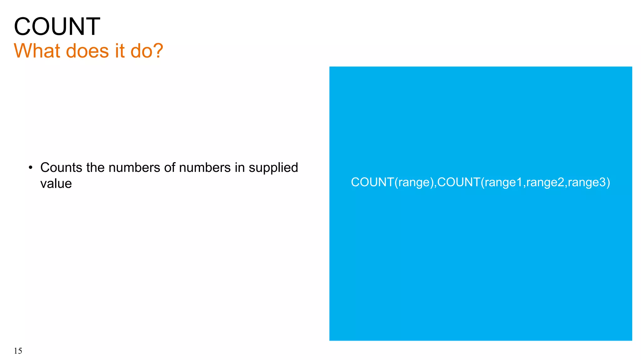 COUNT
What does it do?
15
• Counts the numbers of numbers in supplied
value COUNT(range),COUNT(range1,range2,range3)
 