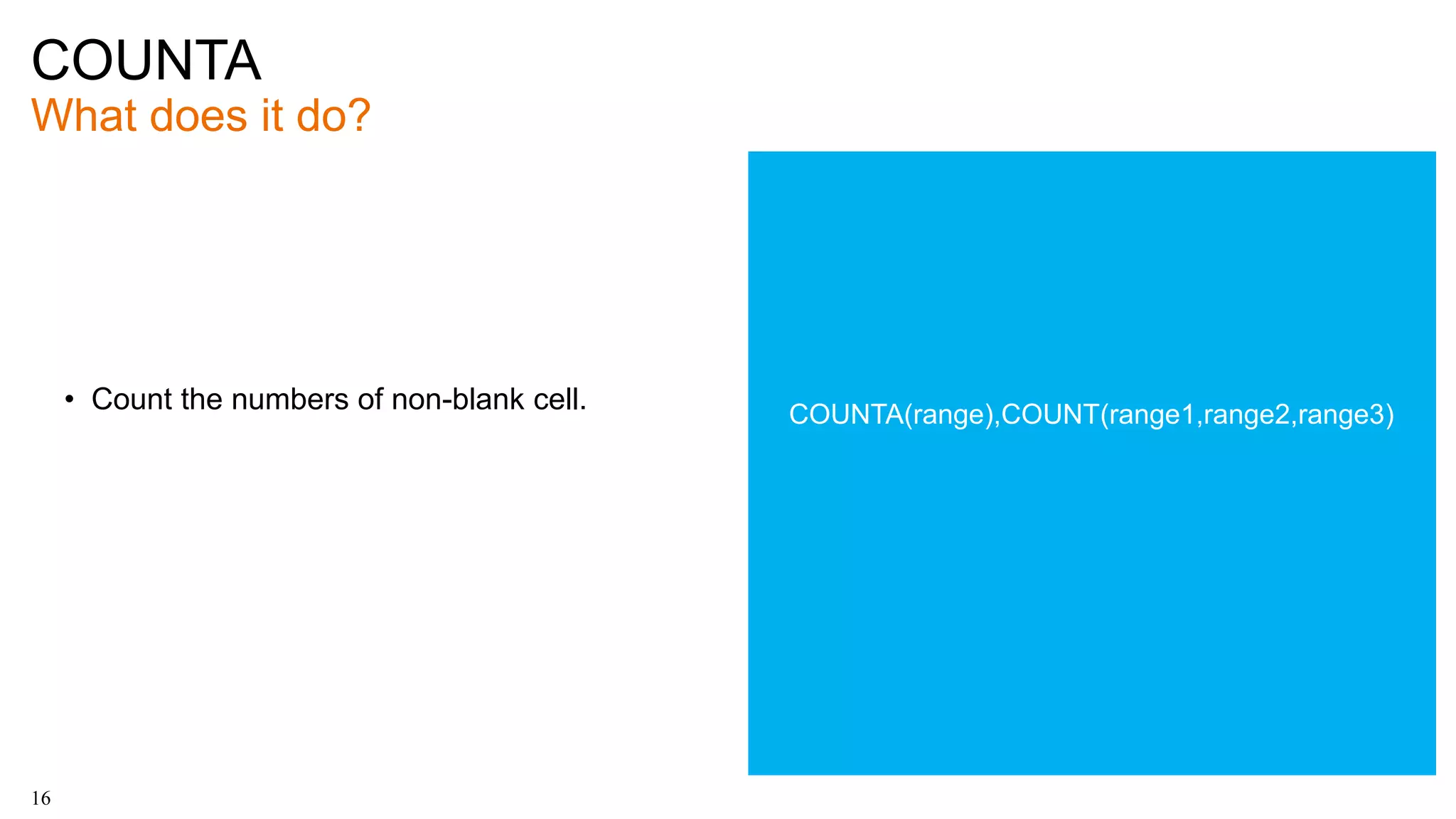 COUNTA
What does it do?
16
• Count the numbers of non-blank cell. COUNTA(range),COUNT(range1,range2,range3)
 