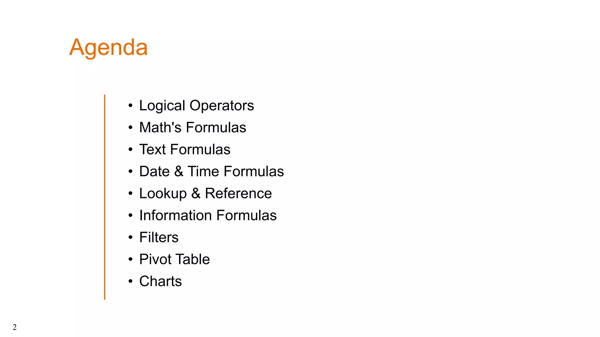 Agenda
• Logical Operators
• Math's Formulas
• Text Formulas
• Date & Time Formulas
• Lookup & Reference
• Information Formulas
• Filters
• Pivot Table
• Charts
2
 