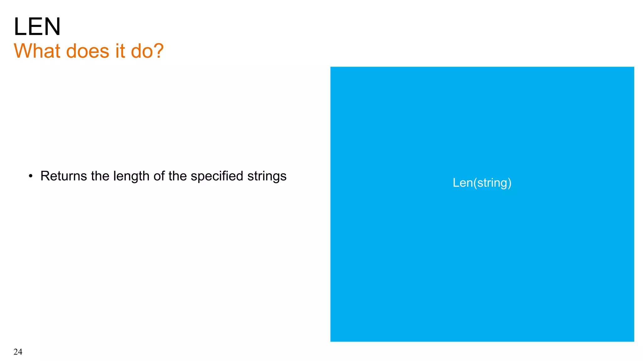 LEN
What does it do?
24
• Returns the length of the specified strings Len(string)
 