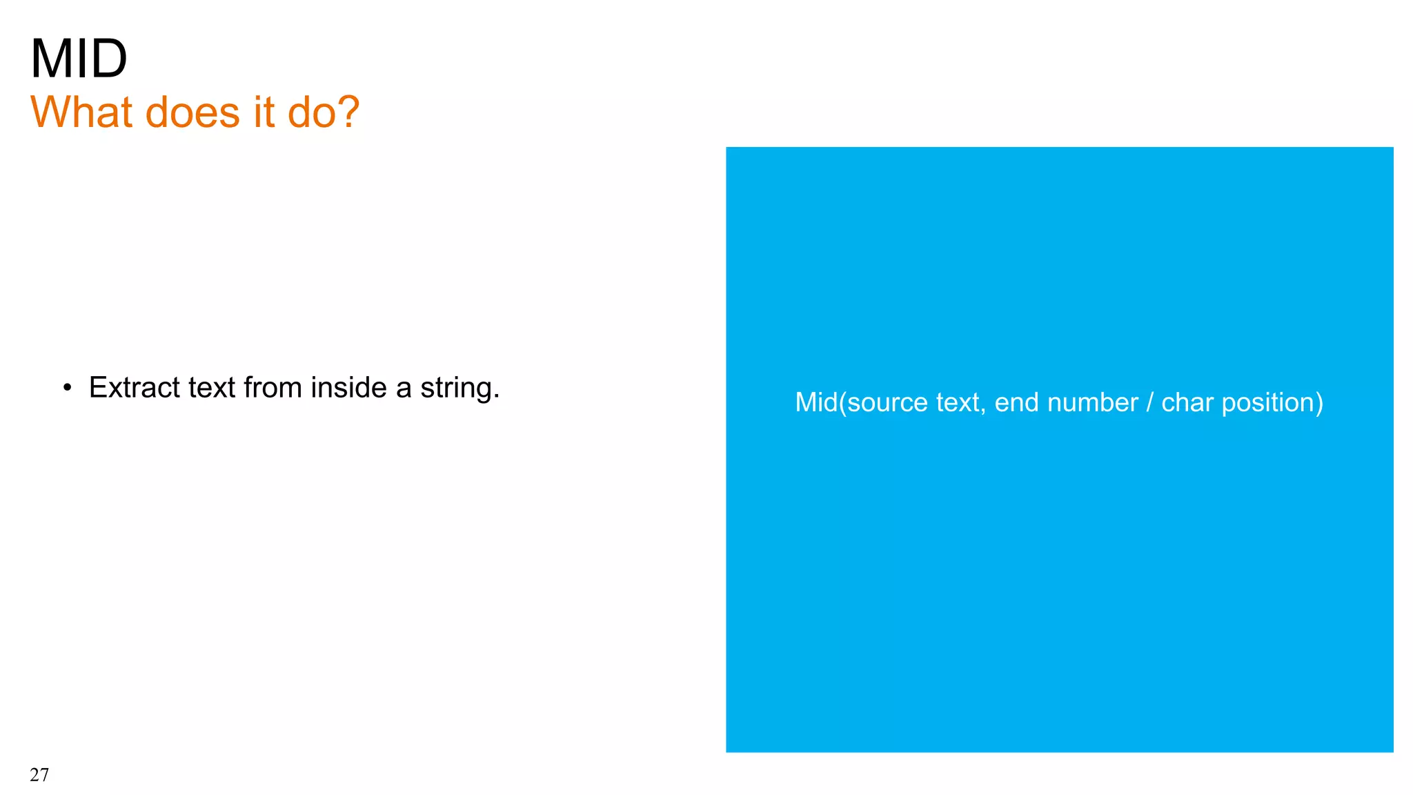 MID
What does it do?
27
• Extract text from inside a string. Mid(source text, end number / char position)
 