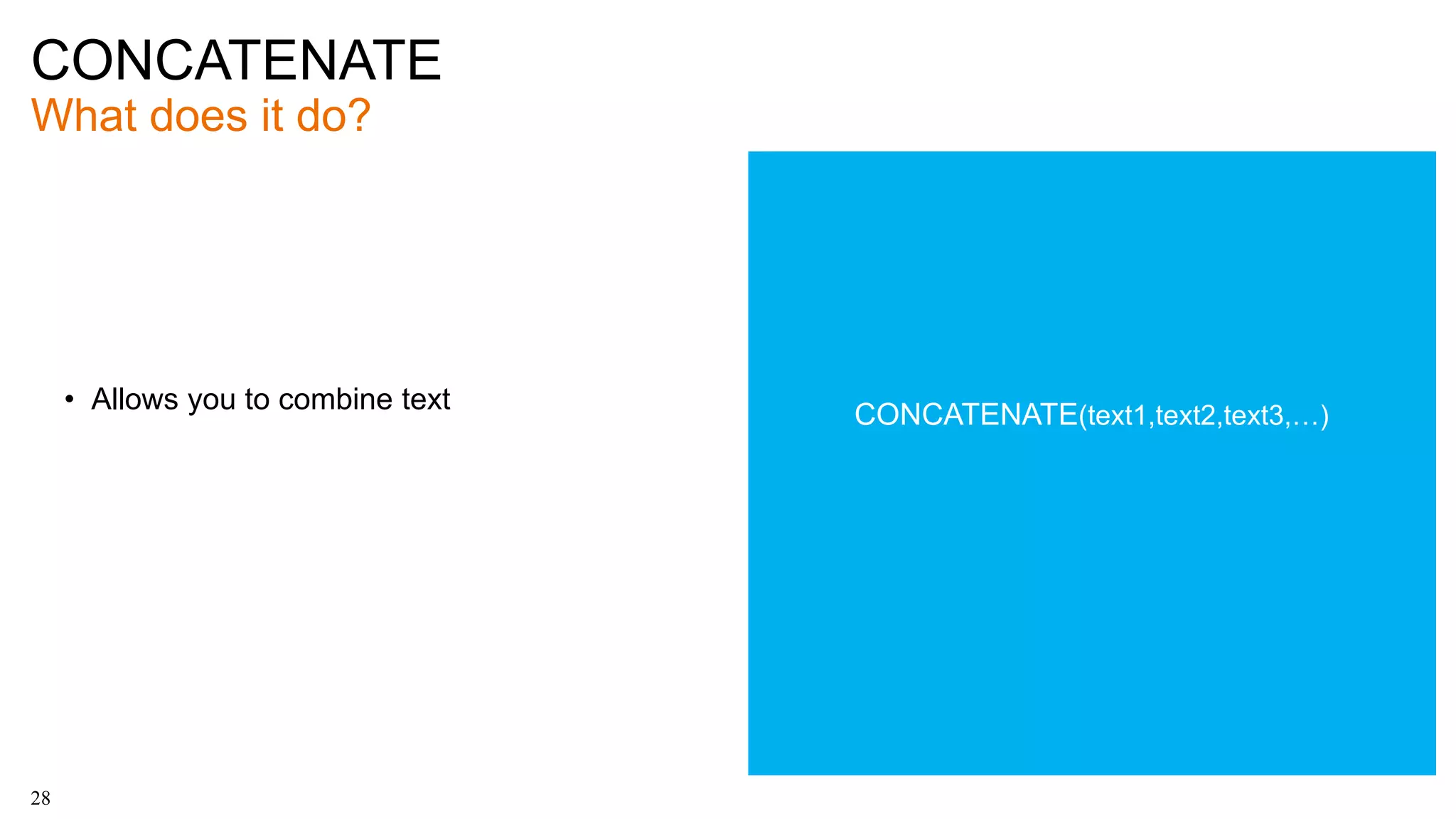 CONCATENATE
What does it do?
28
• Allows you to combine text
CONCATENATE(text1,text2,text3,…)
 