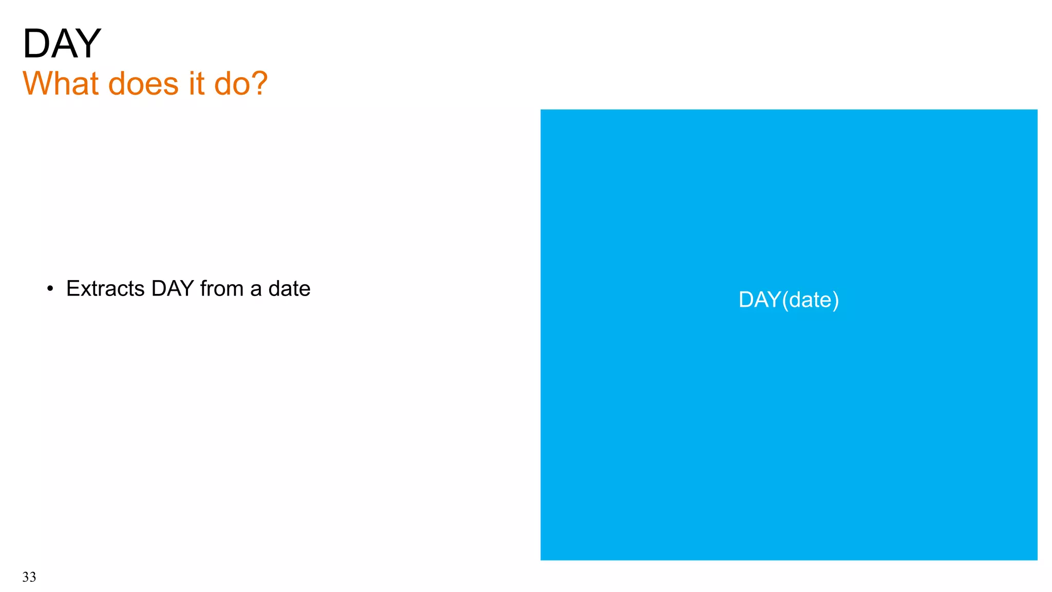 DAY
What does it do?
33
• Extracts DAY from a date
DAY(date)
 