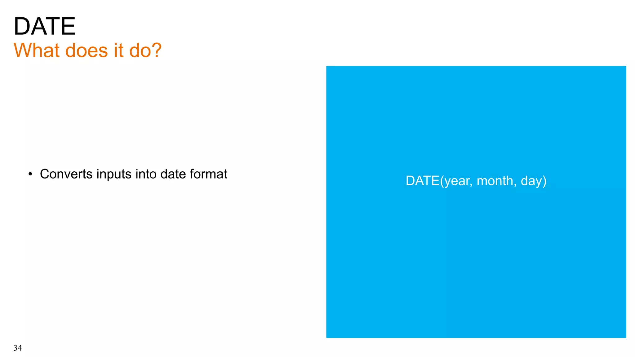 DATE
What does it do?
34
• Converts inputs into date format
DATE(year, month, day)
 