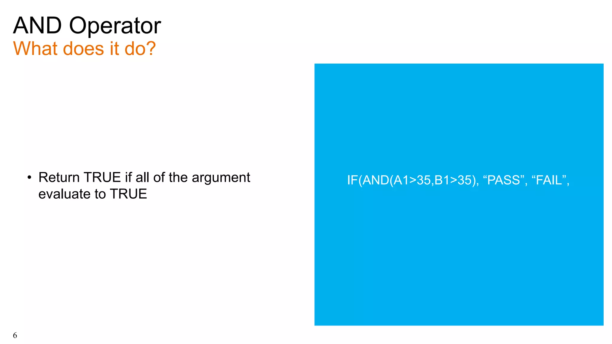 AND Operator
What does it do?
6
• Return TRUE if all of the argument
evaluate to TRUE
IF(AND(A1>35,B1>35), “PASS”, “FAIL”,
 