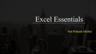 Excel Essentials
Ved Prakash Mishra
 