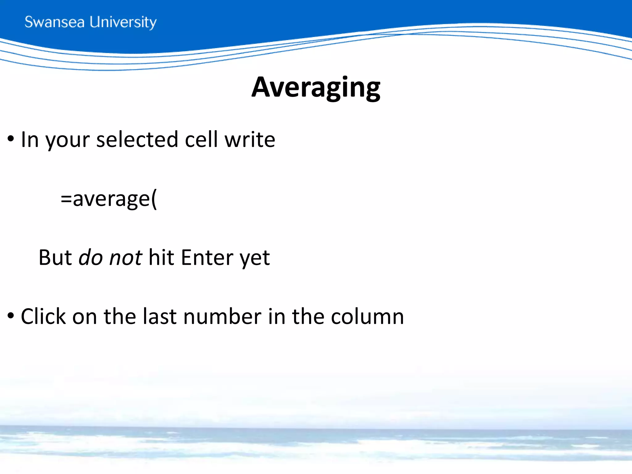 Averaging
• In your selected cell write
=average(
But do not hit Enter yet
• Click on the last number in the column
 