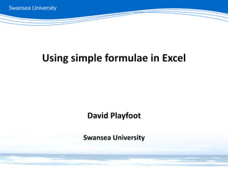 Using simple formulae in Excel
David Playfoot
Swansea University
 